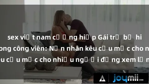 sex việt nam cưỡng hiếp Gái trẻ bị hiếp dâm bạo lực trong công viên: Nạn nhân kêu cứu mặc cho nhiều người đứng xem lạnh lùng