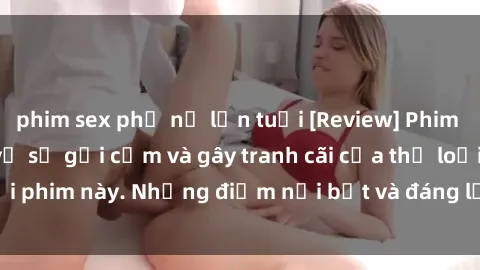 phim sex phụ nữ lớn tuổi [Review] Phim sex loli: Đánh giá về sự gợi cảm và gây tranh cãi của thể loại phim này. Những điểm nổi bật và đáng lưu ý khi xem phim loli.