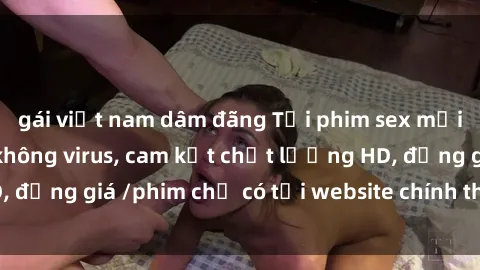 gái việt nam dâm đãng Tải phim sex mới nhất cực nhanh không virus, cam kết chất lượng HD, đồng giá /phim chỉ có tại website chính thức. Đặt ngay!