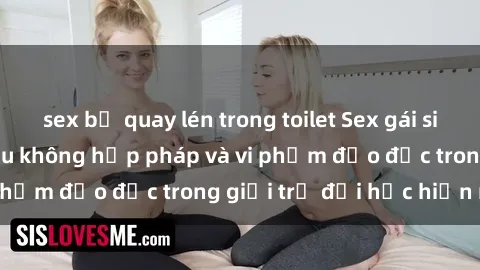 sex bị quay lén trong toilet Sex gái sinh viên: Hành vi gấu không hợp pháp và vi phạm đạo đức trong giới trẻ đại học hiện nay