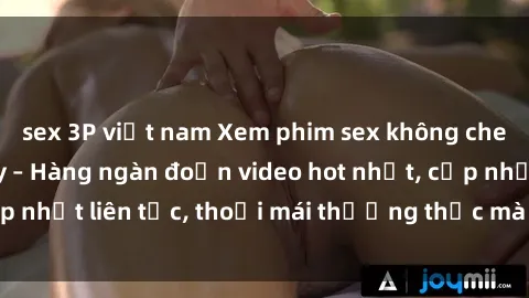 sex 3P việt nam Xem phim sex không che miễn phí tại đây – Hàng ngàn đoạn video hot nhất, cập nhật liên tục, thoải mái thưởng thức mà không tốn kém.