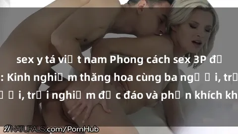 sex y tá việt nam Phong cách sex 3P độc đáo tại Việt Nam: Kinh nghiệm thăng hoa cùng ba người, trải nghiệm độc đáo và phấn khích không thể bỏ lỡ!