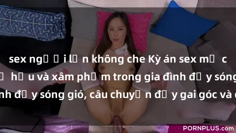 sex người lớn không che Kỳ án sex mẹ con Việt Nam: Sự sở hữu và xâm phạm trong gia đình đầy sóng gió, câu chuyện đầy gai góc và đau lòng.