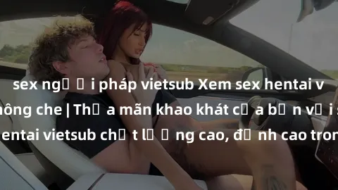 sex người pháp vietsub Xem sex hentai vietsub cực hot, không che | Thỏa mãn khao khát của bạn với series hentai vietsub chất lượng cao, đỉnh cao trong thể loại anime không che.