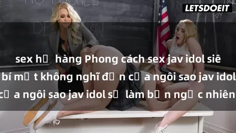 sex họ hàng Phong cách sex jav idol siêu hấp dẫn: Những bí mật không nghĩ đến của ngôi sao jav idol sẽ làm bạn ngạc nhiên!