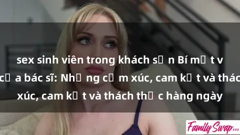 sex sinh viên trong khách sạn Bí mật về cuộc sống sex của bác sĩ: Những cảm xúc, cam kết và thách thức hàng ngày