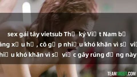 sex gái tây vietsub Thư ký Việt Nam bị phát tán clip sex đáng xấu hổ, cô gặp nhiều khó khăn vì sự việc gây rúng động này.