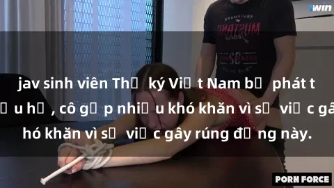 jav sinh viên Thư ký Việt Nam bị phát tán clip sex đáng xấu hổ, cô gặp nhiều khó khăn vì sự việc gây rúng động này.