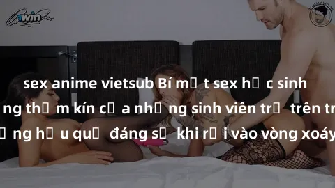 sex anime vietsub Bí mật sex học sinh không che: Cuộc sống thầm kín của những sinh viên trẻ trên trường. Những hậu quả đáng sợ khi rơi vào vòng xoáy của tình dục từ tuổi mới lớn.