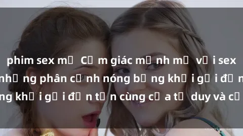phim sex mỹ Cảm giác mạnh mẽ với sex BDSM không che: những phân cảnh nóng bỏng khơi gợi đến tận cùng của tư duy và cơ thể.