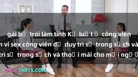 gái bị trói làm tình Kỷ luật ở công viên: Chấn chỉnh hành vi sex công viên để duy trì sự trong sạch và thoải mái cho mọi người.