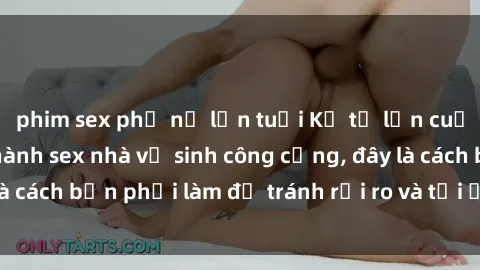 phim sex phụ nữ lớn tuổi Kể từ lần cuối cùng bạn thực hành sex nhà vệ sinh công cộng, đây là cách bạn phải làm để tránh rủi ro và tối ưu trải nghiệm.