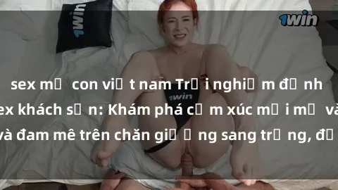 sex mẹ con việt nam Trải nghiệm đỉnh cao tình yêu tại sex khách sạn: Khám phá cảm xúc mới mẻ và đam mê trên chăn giường sang trọng, độc đáo, không giới hạn.