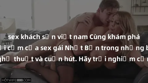 sex khách sạn việt nam Cùng khám phá vẻ đẹp và sức gợi cảm của sex gái Nhật Bản trong những bộ phim đầy nghệ thuật và cuốn hút. Hãy trải nghiệm cảm xúc đầy mới mẻ và sống động từ những cảnh quay tinh 