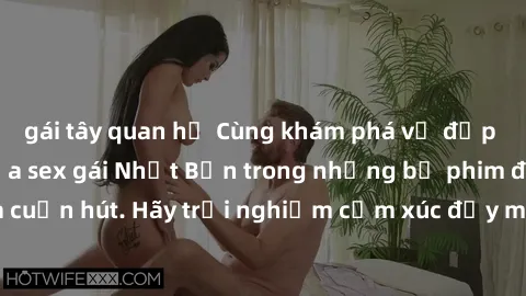gái tây quan hệ Cùng khám phá vẻ đẹp và sức gợi cảm của sex gái Nhật Bản trong những bộ phim đầy nghệ thuật và cuốn hút. Hãy trải nghiệm cảm xúc đầy mới mẻ và sống động từ những cảnh quay tinh tế và q