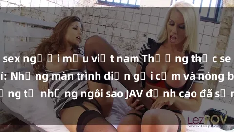 sex người mẫu việt nam Thưởng thức sex JAV idol miễn phí: Những màn trình diễn gợi cảm và nóng bỏng từ những ngôi sao JAV đỉnh cao đã sẵn sàng để bạn khám phá.
