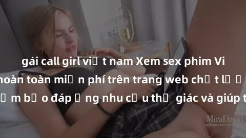gái call girl việt nam Xem sex phim Việt Nam không che hoàn toàn miễn phí trên trang web chất lượng cao. Đảm bảo đáp ứng nhu cầu thị giác và giúp thỏa mãn mong muốn của bạn.