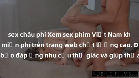 sex châu phi Xem sex phim Việt Nam không che hoàn toàn miễn phí trên trang web chất lượng cao. Đảm bảo đáp ứng nhu cầu thị giác và giúp thỏa mãn mong muốn của bạn.