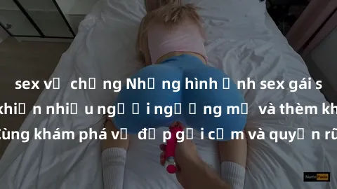 sex vợ chồng Những hình ảnh sex gái sinh viên Việt Nam khiến nhiều người ngưỡng mộ và thèm khát. Cùng khám phá vẻ đẹp gợi cảm và quyến rũ của những cô gái trẻ này.