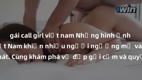 gái call girl việt nam Những hình ảnh sex gái sinh viên Việt Nam khiến nhiều người ngưỡng mộ và thèm khát. Cùng khám phá vẻ đẹp gợi cảm và quyến rũ của những cô gái trẻ này.