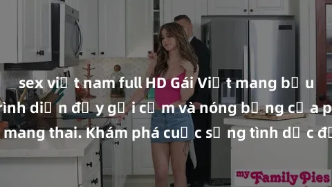 sex việt nam full HD Gái Việt mang bầu và làm tình: Màn trình diễn đầy gợi cảm và nóng bỏng của phụ nữ mang thai. Khám phá cuộc sống tình dục đầy hấp dẫn và mới lạ của họ!