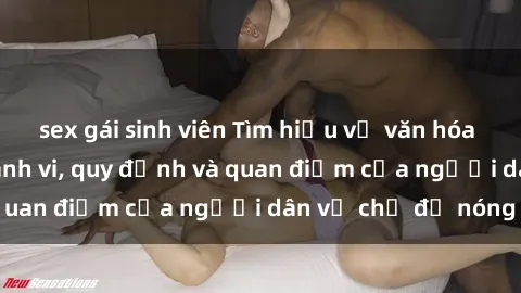 sex gái sinh viên Tìm hiểu về văn hóa sex ở Việt Nam: Hành vi, quy định và quan điểm của người dân về chủ đề nóng