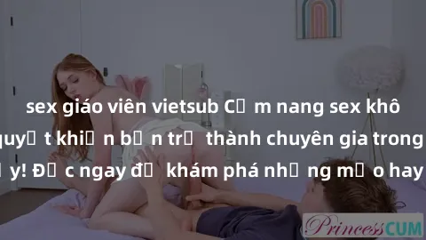 sex giáo viên vietsub Cẩm nang sex không che: Những bí quyết khiến bạn trở thành chuyên gia trong chuyện ấy! Đọc ngay để khám phá những mẹo hay và bí quyết tình dục không che.