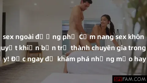 sex ngoài đường phố Cẩm nang sex không che: Những bí quyết khiến bạn trở thành chuyên gia trong chuyện ấy! Đọc ngay để khám phá những mẹo hay và bí quyết tình dục không che.