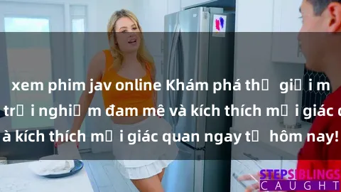 xem phim jav online Khám phá thế giới mới của sex online: trải nghiệm đam mê và kích thích mọi giác quan ngay từ hôm nay!