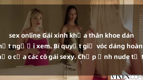 sex online Gái xinh khỏa thân khoe dáng nóng bỏng đốt mắt người xem. Bí quyết giữ vóc dáng hoàn hảo của các cô gái sexy. Chụp ảnh nude tự tin không sợ lộ hàng.