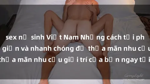 sex nữ sinh Việt Nam Những cách tải phim sex về máy đơn giản và nhanh chóng để thỏa mãn nhu cầu giải trí của bạn ngay tại nhà