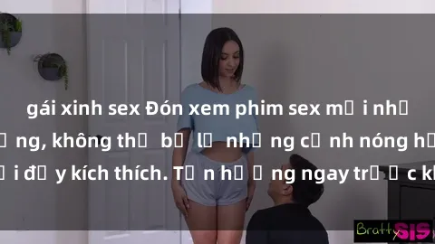 gái xinh sex Đón xem phim sex mới nhất đang hot trên mạng, không thể bỏ lỡ những cảnh nóng hổi đầy kích thích. Tận hưởng ngay trước khi bị xoá chóng mặt!