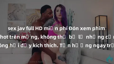 sex jav full HD miễn phí Đón xem phim sex mới nhất đang hot trên mạng, không thể bỏ lỡ những cảnh nóng hổi đầy kích thích. Tận hưởng ngay trước khi bị xoá chóng mặt!