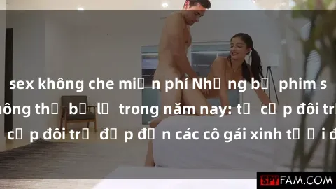 sex không che miễn phí Những bộ phim sex JAV hot nhất không thể bỏ lỡ trong năm nay: từ cặp đôi trẻ đẹp đến các cô gái xinh tươi đầy sức hút.