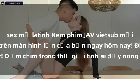 sex mỹ latinh Xem phim JAV vietsub mới nhất và hấp dẫn trên màn hình lớn của bạn ngay hôm nay! Đắm chìm trong thế giới tình ái đầy nóng bỏng và kích thích.