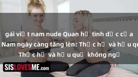 gái việt nam nude Quan hệ tình dục của nữ sinh Việt Nam ngày càng tăng lên: Thực hư và hậu quả không ngờ
