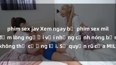 phim sex jav Xem ngay bộ phim sex milf hot nhất, làm say đắm lòng người với những cảnh nóng bỏng không thể cưỡng lại. Sự quyến rũ của MILF sẽ khiến bạn mãnh liệt!