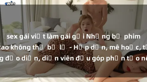 sex gái việt làm gái gọi Những bộ phim sex gái già đỉnh cao không thể bỏ lỡ - Hấp dẫn, mê hoặc, từng đạo diễn, diễn viên đều góp phần tạo nên sự hấp dẫn, kích thích.