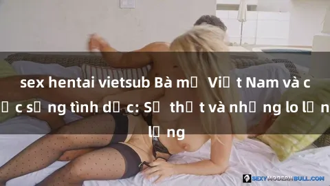sex hentai vietsub Bà mẹ Việt Nam và cuộc sống tình dục: Sự thật và những lo lắng