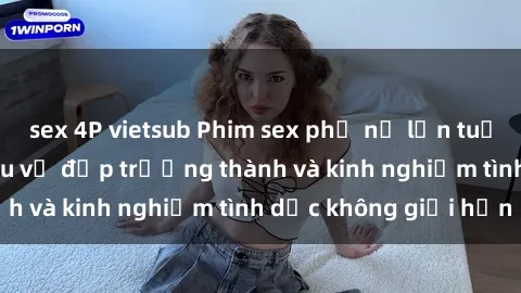 sex 4P vietsub Phim sex phụ nữ lớn tuổi: Sức hút đằng sau vẻ đẹp trưởng thành và kinh nghiệm tình dục không giới hạn