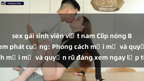 sex gái sinh viên việt nam Clip nóng BDSM khiến người xem phát cuồng: Phong cách mới mẻ và quyến rũ đáng xem ngay lập tức!