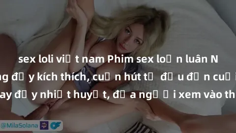 sex loli việt nam Phim sex loạn luân Nhật Bản: Hành động đầy kích thích, cuốn hút từ đầu đến cuối. Những cảnh quay đầy nhiệt huyết, đưa người xem vào thế giới độc đáo của tình thân. Đừng bỏ lỡ!