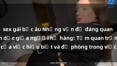sex gái bắc âu Những vấn đề đáng quan tâm về quan hệ tình dục giữa người họ hàng: Tầm quan trọng của việc hiểu biết và đề phòng trong việc tiếp xúc trong gia đình.