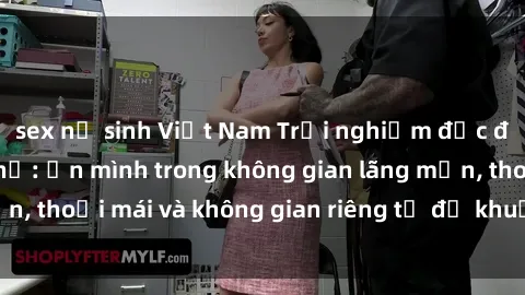sex nữ sinh Việt Nam Trải nghiệm độc đáo tại sex nhà nghỉ: ẩn mình trong không gian lãng mạn, thoải mái và không gian riêng tư để khuấy động tình ái.