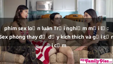phim sex loạn luân Trải nghiệm mới lạ: Sex phòng thay đồ đầy kích thích và gợi cảm