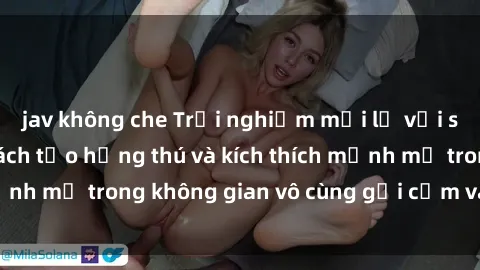 jav không che Trải nghiệm mới lạ với sex phòng tắm - Cách tạo hứng thú và kích thích mạnh mẽ trong không gian vô cùng gợi cảm và lãng mạn