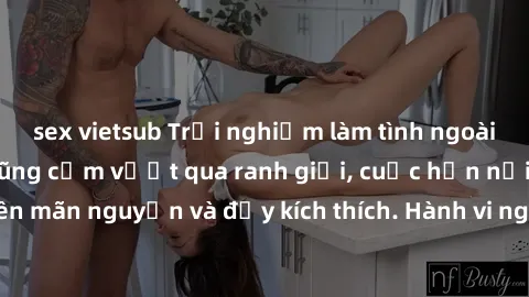 sex vietsub Trải nghiệm làm tình ngoài đường: Khi lòng dũng cảm vượt qua ranh giới, cuộc hẹn nơi công cộng trở nên mãn nguyện và đầy kích thích. Hành vi nguy hiểm, nhưng cũng tạo nên cảm giác mới mẻ v