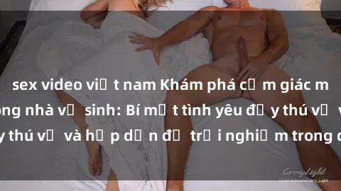 sex video việt nam Khám phá cảm giác mới mẻ với sex trong nhà vệ sinh: Bí mật tình yêu đầy thú vị và hấp dẫn để trải nghiệm trong đêm hôm nay!