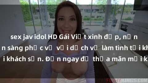 sex jav idol HD Gái Việt xinh đẹp, nồng nàn tình cảm, sẵn sàng phục vụ với dịch vụ làm tình tại khách sạn. Đến ngay để thỏa mãn mọi khao khát của bạn!