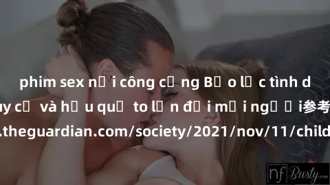 phim sex nơi công cộng Bạo lực tình dục trong nhóm: nguy cơ và hậu quả to lớn đối mọi người参考: https://www.theguardian.com/society/2021/nov/11/children-as-young-as-four-are-being-sexually-abused-by-gr